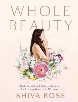 Whole Beauty - Daily Rituals and Natural Recipes for Lifelong Beauty and We
