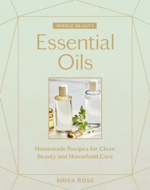 Whole Beauty: Essential Oils - Homemade Recipes for Clean Beauty and Househ
