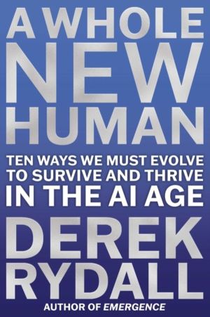 Whole New Human - Ten Ways We Must Evolve to Survive and Thrive in the AI A