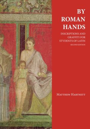 By Roman Hands - Inscriptions and Graffiti for Students of Latin