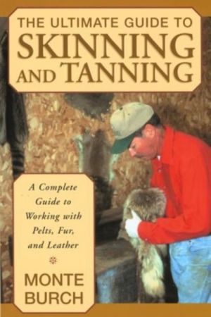 Ultimate Guide to Skinning and Tanning - A Complete Guide To Working With P