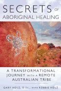 Secrets Of Aboriginal Healing : A Physicist's Journey with a Remote Australian Tribe