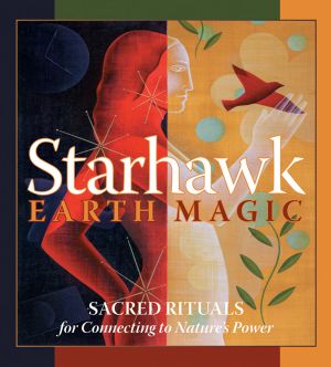 Earth Magic: Sacred Rituals for Connecting to Nature's Power