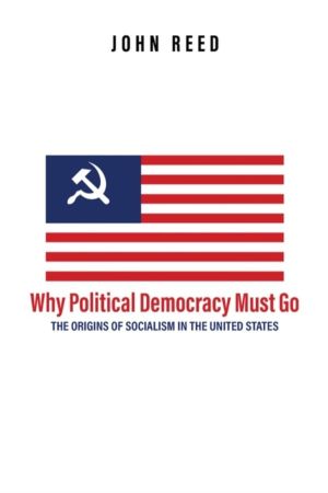 Why Political Democracy Must Go - The Origins of Socialism in the United St