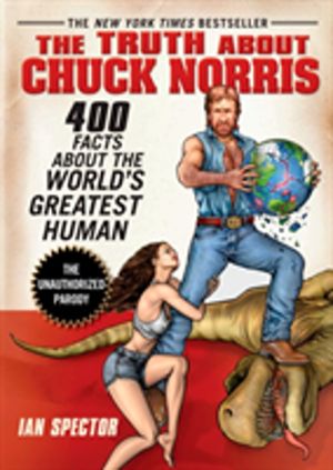 Truth About Chuck Norris - 400 Facts About the World's Greatest Human
