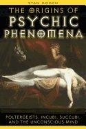 Origins Of Psychic Phenomena : Poltergeists Incubi Succubi and the Unconscious Mind