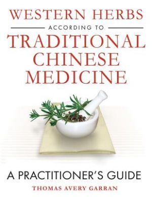 Western Herbs According To Traditional Chinese Medicine: A Practitioner's Guide