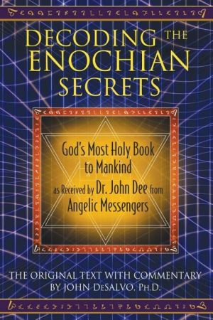 Decoding The Enochian Secrets: God's Most Holy Book To Mankind As Received By Dr. John Dee From Ange