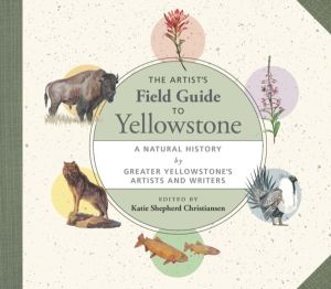 Artist's Field Guide to Yellowstone - A Natural History by Greater Yellowst
