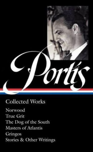 Charles Portis: Collected Works (LOA #369) - Norwood / True Grit / The Dog