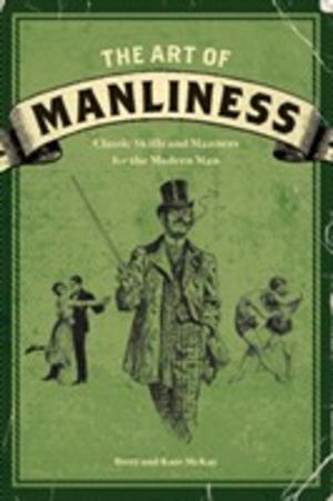 Art of Manliness - Classic Skills and Manners for the Modern Man