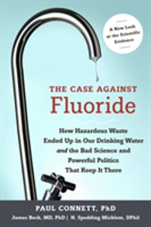 Case Against Fluoride - How Hazardous Waste Ended Up in Our Drinking Water