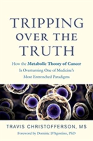 Tripping Over the Truth - How the Metabolic Theory of Cancer Is Overturning
