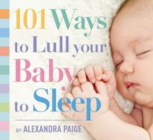 101 Ways to Lull Your Baby to Sleep - Bedtime Rituals, Expert Advice, and Q