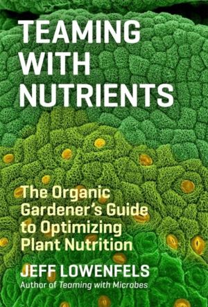Teaming with Nutrients - The Organic GardenerÔÇÖs Guide to Optimizing Plant