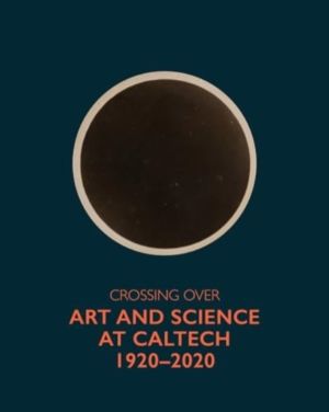 Crossing Over - Art and Science at Caltech, 1920-2020