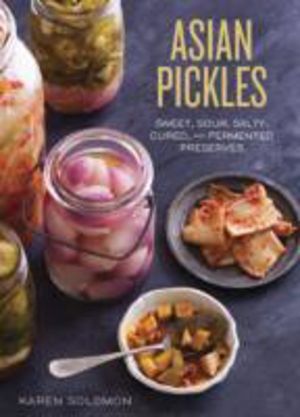 Asian Pickles - Sweet, Sour, Salty, Cured, and Fermented Preserves from Kor