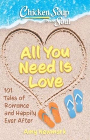 Chicken Soup for the Soul: All You Need Is Love - 101 Tales of Romance and