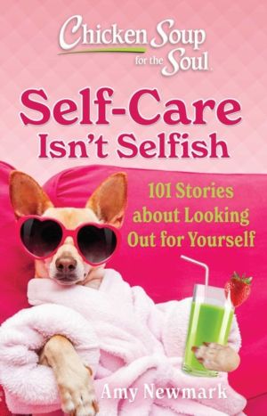 Chicken Soup for the Soul: Self-Care Isn't Selfish - 101 Stories about Look