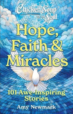 Chicken Soup for the Soul: Hope, Faith & Miracles - 101 Awe-Inspiring Stori