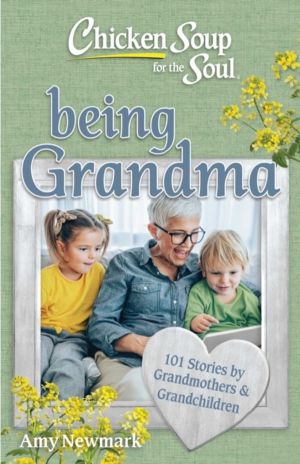 Chicken Soup for the Soul: Being Grandma - 101 Stories by Grandmothers & Gr