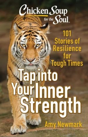 Chicken Soup for the Soul: Tap into Your Inner Strength - 101 Stories of Re