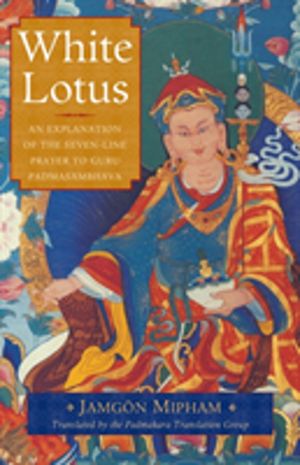 White Lotus - An Explanation of the Seven-Line Prayer to Guru Padmasambhava