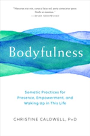 Bodyfulness - Somatic Practices for Presence, Empowerment, and Waking Up in