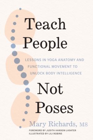 Teach People, Not Poses - Lessons in Yoga Anatomy and Functional Movement t