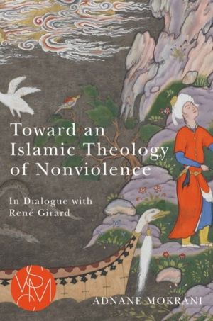 Toward an Islamic Theology of Nonviolence - In Dialogue with Rene Girard