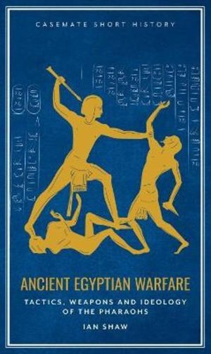 Ancient Egyptian Warfare - Tactics, Weapons and Ideology of the Pharaohs