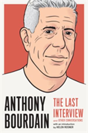 Anthony Bourdain: The Last Interview - And Other Conversations