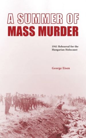 Summer of Mass Murder - 1941 Rehearsal for the Hungarian Holocaust
