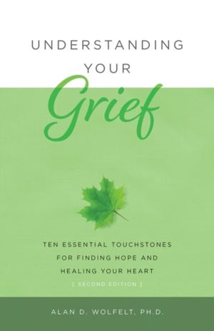 Understanding Your Grief - Ten Essential Touchstones for Finding Hope and H