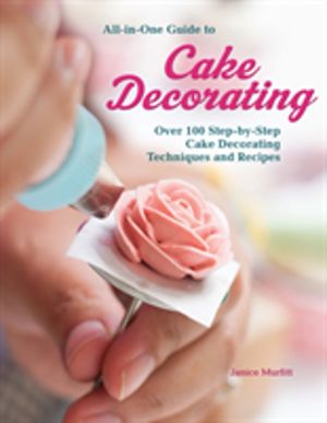 All-In-One Guide to Cake Decorating - Over 100 Step-By-Step Cake Decorating