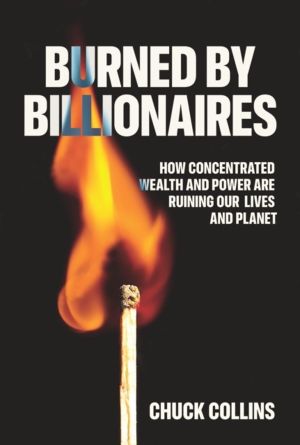 Burned by Billionaires - How Concentrated Wealth and Power Are Ruining Our