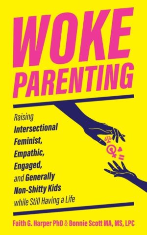 Woke Parenting - Raising Intersectional Feminist, Empathic, Engaged, and Ge