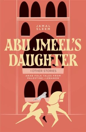 Abu Jmeel's Daughter & Other Stories - Arab Folk Tales from Palestine and L