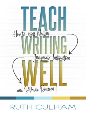 Teach Writing Well - How to Assess Writing, Invigorate Instruction, and Ret