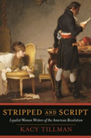 Stripped and Script - Loyalist Women Writers of the American Revolution