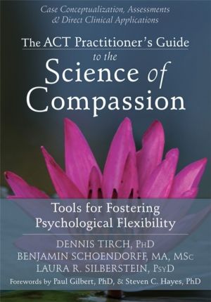 ACT Practitioner's Guide to the Science of Compassion - Tools for Fostering