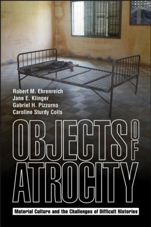 Objects of Atrocity - Material Culture and the Challenges of Difficult Hist