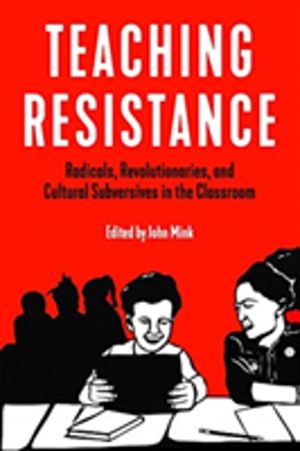 Teaching Resistance - Radicals, Revolutionaries, and Cultural Subversives i