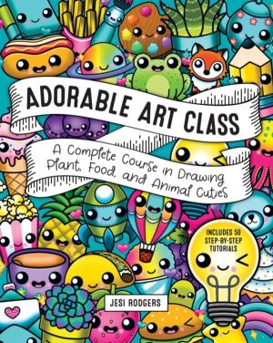 Adorable Art Class - A Complete Course in Drawing Plant, Food, and Animal C