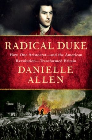 Radical Duke - How One Aristocrat-and the American Revolution-Transformed B