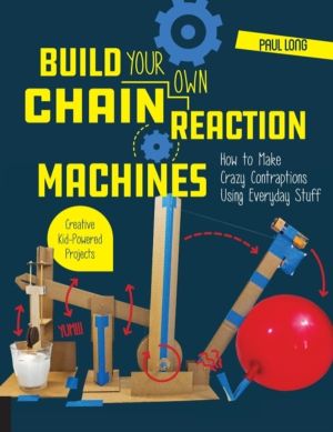 Build Your Own Chain Reaction Machines - How to Make Crazy Contraptions Usi