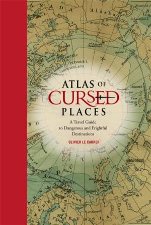 Atlas of Cursed Places - A Travel Guide to Dangerous and Frightful Destinat