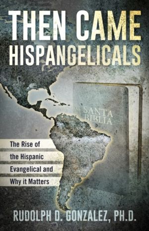 Then Came Hispangelicals: The Rise of the Hispanic Evangelical and Why It M