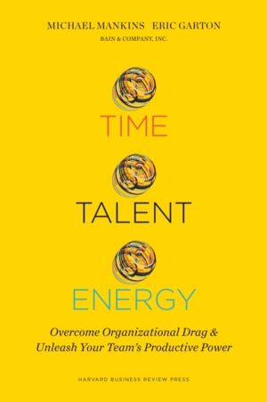 Time, Talent, Energy - Overcome Organizational Drag and Unleash Your Team?s