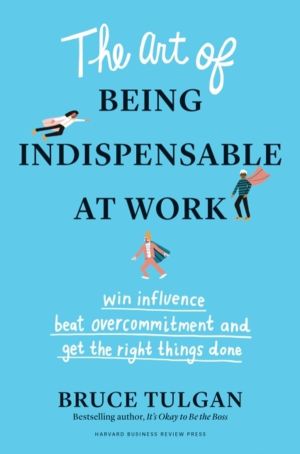 Art of Being Indispensable at Work - Win Influence, Beat Overcommitment, an